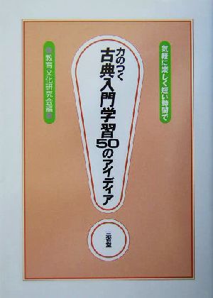 気軽に楽しく短い時間で力のつく古典入門学習50のアイディア 教育文化研究会