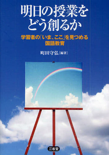 明日の授業をどう創るか: 学習者の「いま、ここ」を見つめる国語教育 町田 守弘