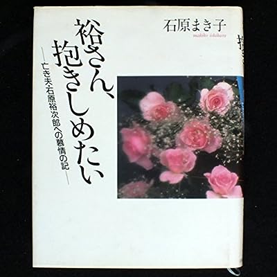 裕さん、抱きしめたい: 亡き夫・石原裕次郎への慕情の記 [Jul 01, 1988] 石原 まき子