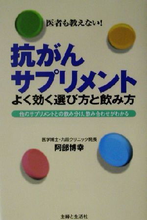 抗がんサプリメントよく効く選び方と飲み方: 医者も教えない! 他のサプリメントとの飲み分け、飲み合わせがわかる [Apr 01， 2003] 阿部 博幸