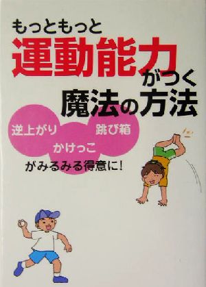 もっともっと運動能力がつく魔法の方法: 逆上がりかけっこ跳び箱がみるみる得意に! 東根 明人; 宮下 桂治