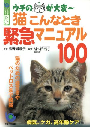 猫こんなとき緊急マニュアル100: ウチのコが大変~ (ひと目でわかる図解) [Dec 01， 2004] 高野瀬 順子