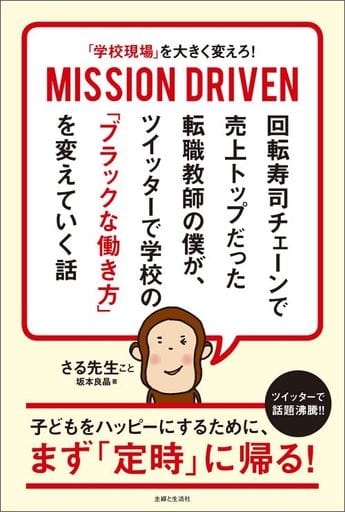 「学校現場」を大きく変えろ! MISSION DRIVEN 回転寿司チェーンで売上トップだった転職教師の僕が、 ツイッターで学校の「ブラックな働き方」を変えていく話 坂本 良晶