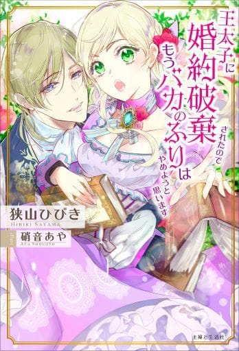 王太子に婚約破棄されたので、もうバカのふりはやめようと思います (PASH! ブックス) 狭山 ひびき; 硝音 あや