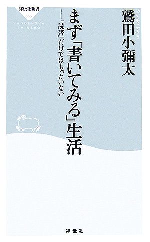 まず「書いてみる」生活: 「読書」だけではもったいない (祥伝社新書 55) [Nov 05， 2006] 鷲田 小彌太