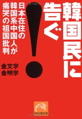 韓国民に告ぐ!: 日本在住の韓国系中国人が痛哭の祖国批判 (祥伝社黄金文庫 き 5-1) [Apr 01， 2002] 金 文学; 金 明学
