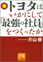トヨタはいかにして「最強の社員」をつくったか (祥伝社黄金文庫 か 11-1) [Apr 20， 2005] 片山 修