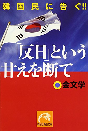 「反日」という甘えを断て: 韓国民に告ぐ!! (祥伝社黄金文庫 き 5-3) [Dec 01， 2005] 金 文学