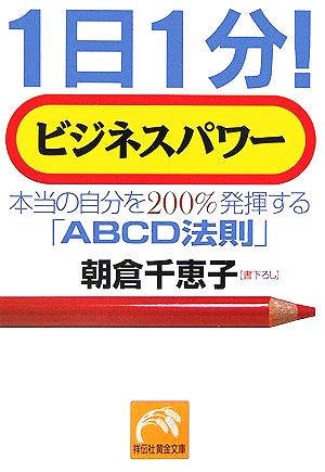 1日1分!ビジネスパワ-: 本当の自分を200%発揮する「ABCD法則」 (祥伝社黄金文庫 あ 6-1) 朝倉 千惠子