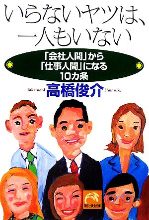 いらないヤツは、一人もいない: 「会社人間」から「仕事人間」になる10カ条 (祥伝社黄金文庫 た 15-1) 高橋 俊介