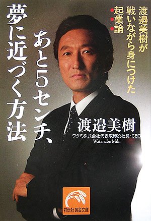 あと5センチ、夢に近づく方法: 渡邉美樹が戦いながら身につけた起業論 (祥伝社黄金文庫 わ 5-1) [Jul 01， 2006] 渡邉 美樹