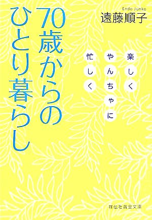 70歳からのひとり暮らし: 楽しくやんちゃに忙しく (祥伝社黄金文庫 え 5-1) 遠藤 順子