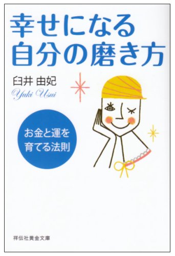 幸せになる自分の磨き方: お金と運を育てる法則 (祥伝社黄金文庫 う 3-1) [Mar 12， 2008] 臼井 由妃
