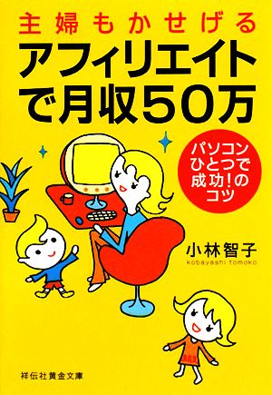 主婦もかせげる アフィリエイトで月収50万 (祥伝社黄金文庫 こ 11-2) 小林 智子