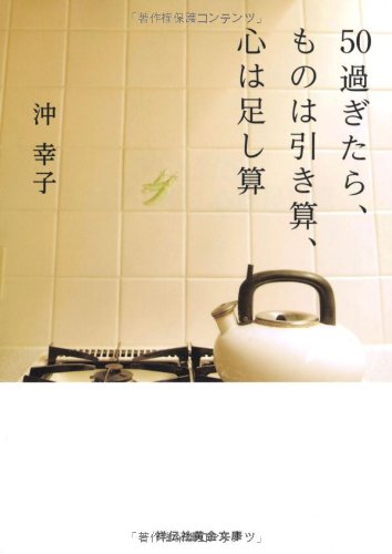 50過ぎたら、ものは引き算、心は足し算 (祥伝社黄金文庫) [Apr 12， 2013] 沖 幸子
