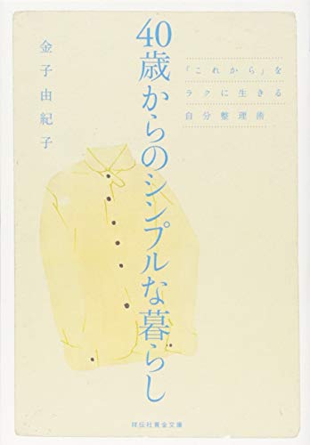 40歳からのシンプルな暮らし 「これから」をラクに生きる自分整理術 (祥伝社黄金文庫) [Oct 11， 2013] 金子 由紀子