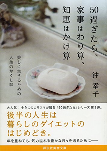50過ぎたら、家事はわり算、知恵はかけ算 美しく生きるための人生のかくし味 (祥伝社黄金文庫) [Jul 13， 2016] 沖 幸子