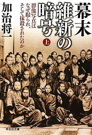 幕末 維新の暗号（上） 群像写真はなぜ撮られ、そして抹殺されたのか (祥伝社文庫) [Jun 09， 2011] 加治 将一