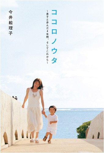 ココロノウタ息子と歩んだ4年間、そしてこれから [単行本（ソフトカバー）] [Feb 14, 2009] 今井絵理子