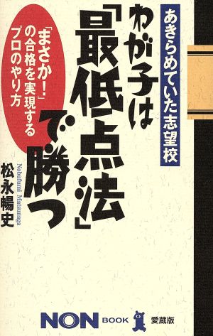 わが子は最低点法で勝つ: あきらめていた志望校 まさかの合格を実現するプロのやり方 (ノン・ブック 愛蔵版) 松永 暢史