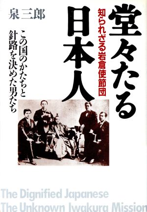 堂々たる日本人: 知られざる岩倉使節団 この国のかたちと針路を決めた男たち [Nov 01， 1996] 泉 三郎