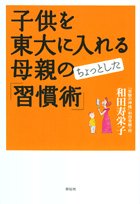 子供を東大に入れる母親のちょっとした「習慣術」 [Feb 15， 2006] 和田 寿栄子