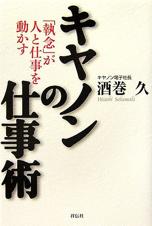 キヤノンの仕事術: 「執念」が人と仕事を動かす [Sep 01， 2006] 酒巻 久