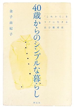 40歳からのシンプルな暮らし 「これから」をラクに生きる自分整理術 [Apr 26， 2011] 金子由紀子; 小澤真弓