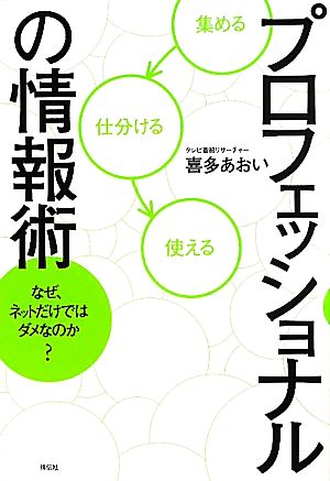 プロフェッショナルの情報術 なぜ、ネットだけではダメなのか？ 喜多あおい