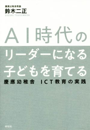 AI時代のリーダーになる子どもを育てる 慶應幼稚舎ICT教育の実践 鈴木二正