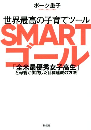 世界最高の子育てツール SMARTゴール 「全米最優秀女子高生」と母親が実践した目標達成の方法 [May 14， 2018] ボーク重子