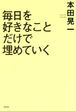 毎日を好きなことだけで埋めていく (単行本) [Jul 01， 2019] 本田 晃一