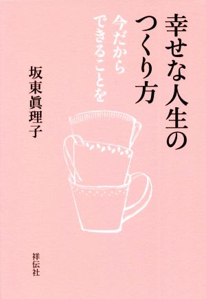幸せな人生のつくり方 今だからできることを (単行本) [May 01， 2021] 坂東 眞理子