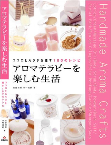 アロマテラピーを楽しむ生活: ココロとカラダを癒す180のレシピ 加藤 理恵; 市村 真納