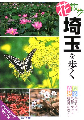 花散歩埼玉を歩く: 春夏秋冬今度の週末、気軽に歩ける魅惑の花めぐり ウォーキングマップ付 (ブルーガイド) ブルーガイド編集部