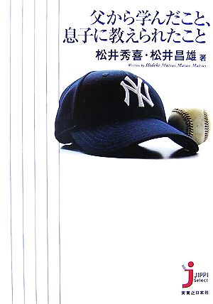 父から学んだこと、息子に教えられたこと [Jul 20， 2007] 松井 秀喜; 松井 昌雄