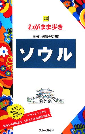 ソウル わがまま歩き 23 (ブルーガイド わがまま歩き 23 海外自由旅行の道具箱) ブルーガイド