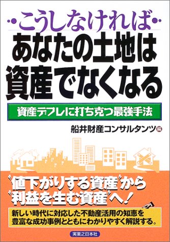 こうしなければあなたの土地は資産でなくなる: 資産デフレに打ち克つ最強手法 (実日ビジネス) [Apr 01, 2003] 船井財産コンサルタンツ