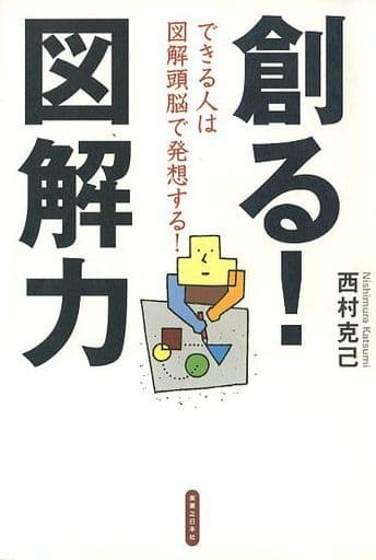 創る!図解力-できる人は図解頭脳で発想する! 西村 克己