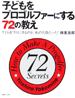 子どもをプロゴルファーにする72の教え: さくらをプロにするのが、私の天職だった! [Mar 01， 2006] 横峯 良郎