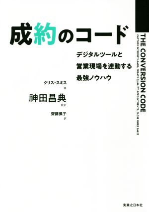成約のコード デジタルツールと営業現場を連動する最強ノウハウ [Oct 31， 2018] クリス・スミス 神田 昌典; 齋藤 慎子
