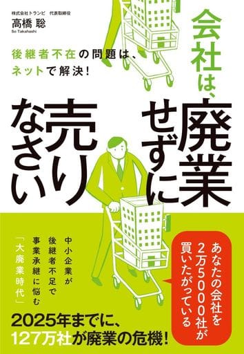 後継者不在の問題は、ネットで解決! 会社は、廃業せずに売りなさい 高橋 聡