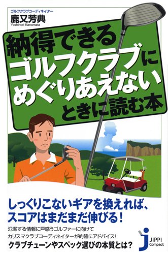 納得できるゴルフクラブにめぐりあえないときに読む本 (じっぴコンパクト 66) [Jun 29， 2010] 鹿又 芳典