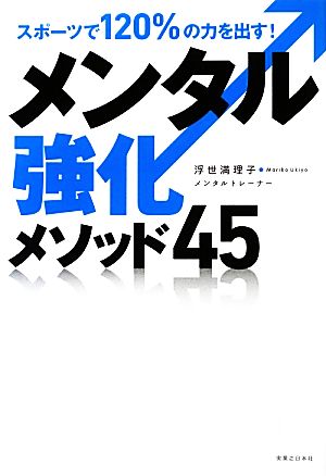 スポーツで120%の力を出す! メンタル強化メソッド45 [Feb 28， 2013] 浮世 満理子