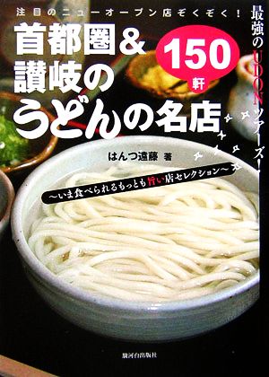 首都圏&讃岐のうどんの名店150軒: 最強のUDONツアーズ! いま食べられるもっとも旨い店セレクション [Aug 01， 2006] はんつ遠藤