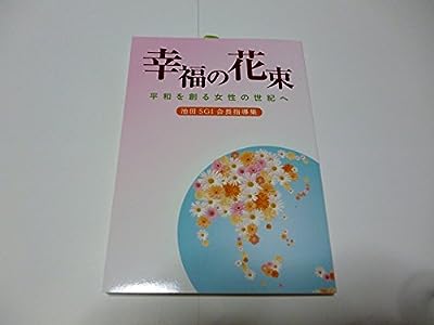 池田SGI会長指導集 幸福の花束 平和を創る女性の世紀へ: 平和を創る女性の世紀へ [Aug 18， 2016] 創価学会婦人部