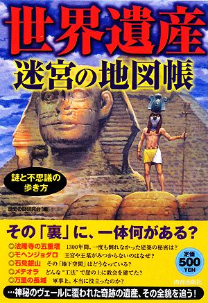 謎と不思議の歩き方 世界遺産 迷宮の地図帳 [Nov 22， 2008] 歴史の謎研究会