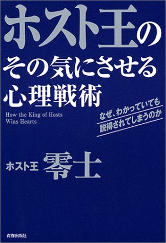 ホスト王のその気にさせる心理戦術: なぜ、わかっていても説得されてしまうのか [Dec 01， 2001] 零士
