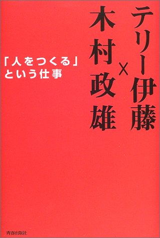 「人をつくる」という仕事 [Oct 01， 2003] テリー伊藤; 木村 政雄