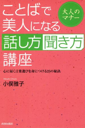 ことばで美人になる「話し方」「聞き方」講座: 大人のマナー 心に届く言葉選びを身につける25の秘訣 [May 01， 2005] 小俣 雅子